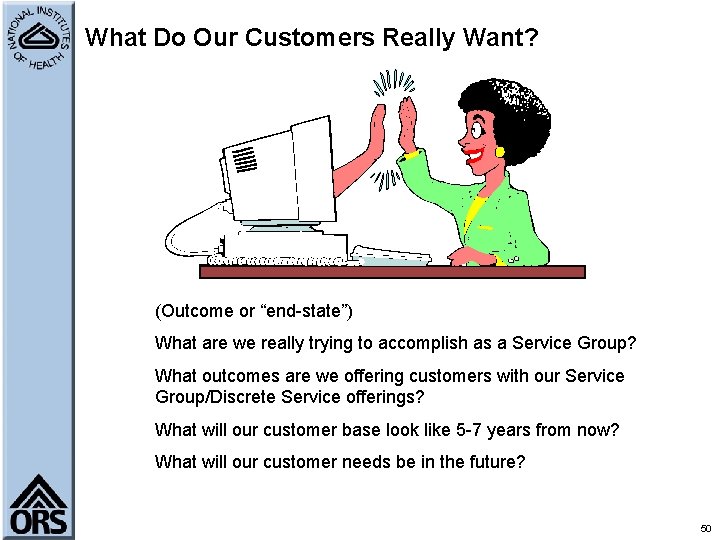 What Do Our Customers Really Want? (Outcome or “end-state”) What are we really trying