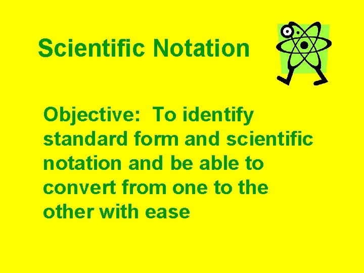 Scientific Notation Objective: To identify standard form and scientific notation and be able to Scientific Notation Objective: To identify standard form and scientific notation and be able to