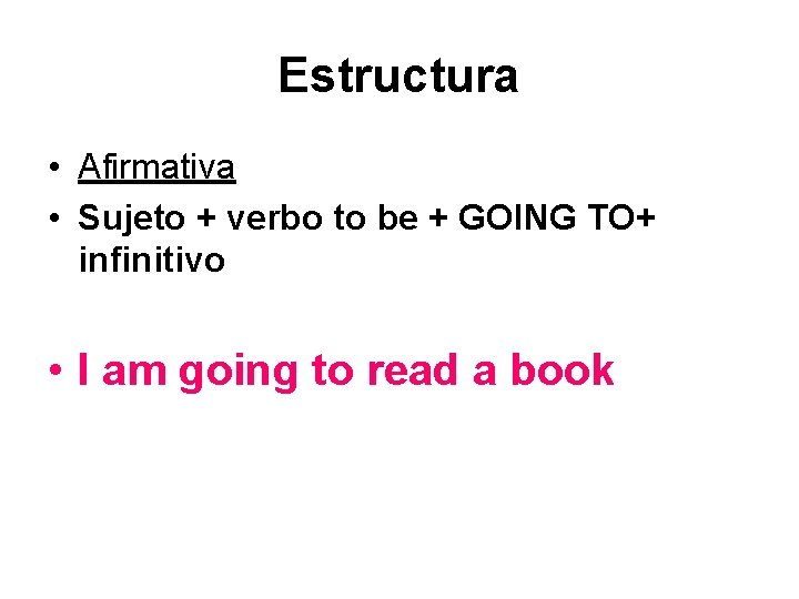 Estructura • Afirmativa • Sujeto + verbo to be + GOING TO+ infinitivo •
