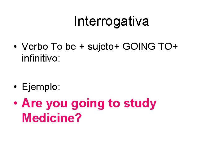 Interrogativa • Verbo To be + sujeto+ GOING TO+ infinitivo: • Ejemplo: • Are