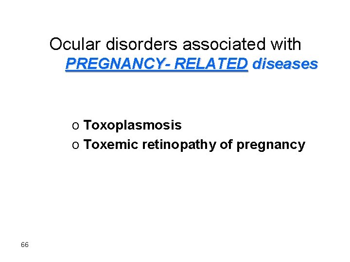 Ocular disorders associated with PREGNANCY- RELATED diseases o Toxoplasmosis o Toxemic retinopathy of pregnancy