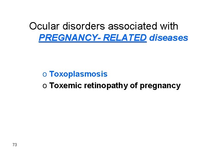 Ocular disorders associated with PREGNANCY- RELATED diseases o Toxoplasmosis o Toxemic retinopathy of pregnancy
