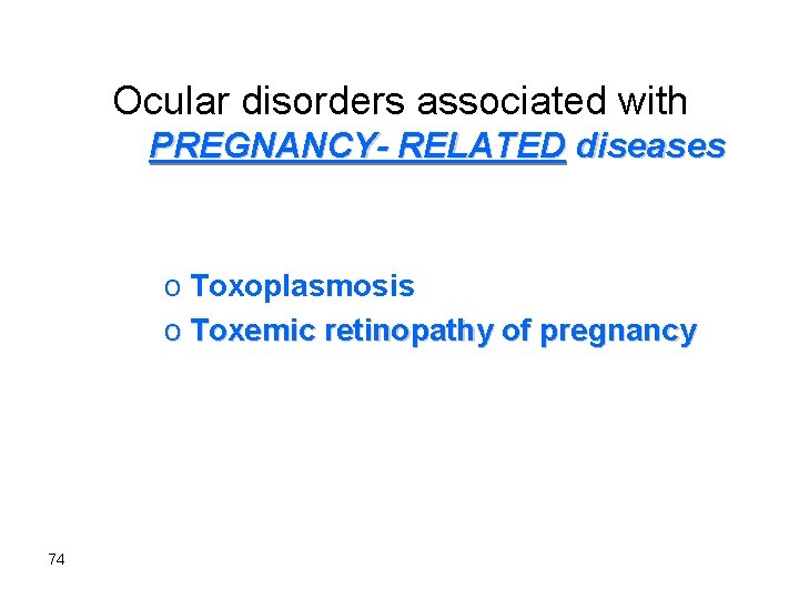 Ocular disorders associated with PREGNANCY- RELATED diseases o Toxoplasmosis o Toxemic retinopathy of pregnancy