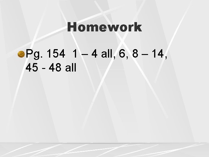 Homework Pg. 154 1 – 4 all, 6, 8 – 14, 45 - 48