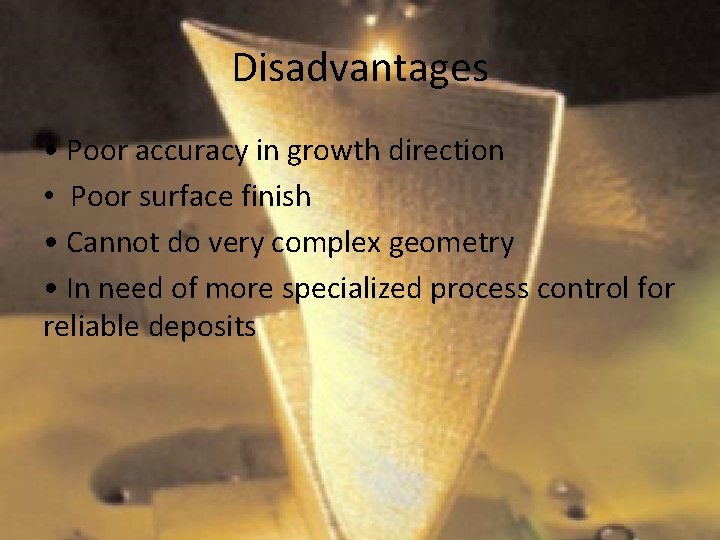 Disadvantages • Poor accuracy in growth direction • Poor surface finish • Cannot do