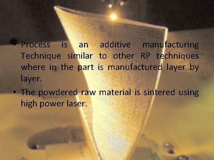  • Process is an additive manufacturing Technique similar to other RP techniques where