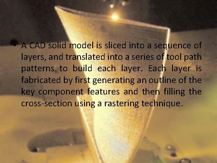  • A CAD solid model is sliced into a sequence of layers, and