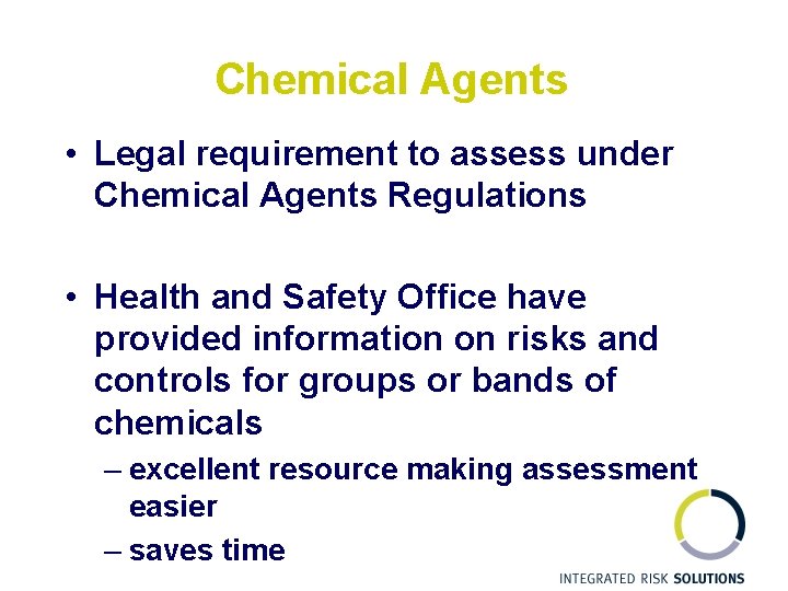 Chemical Agents • Legal requirement to assess under Chemical Agents Regulations • Health and