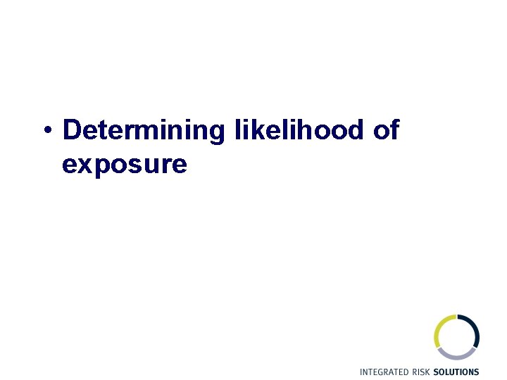  • Determining likelihood of exposure 