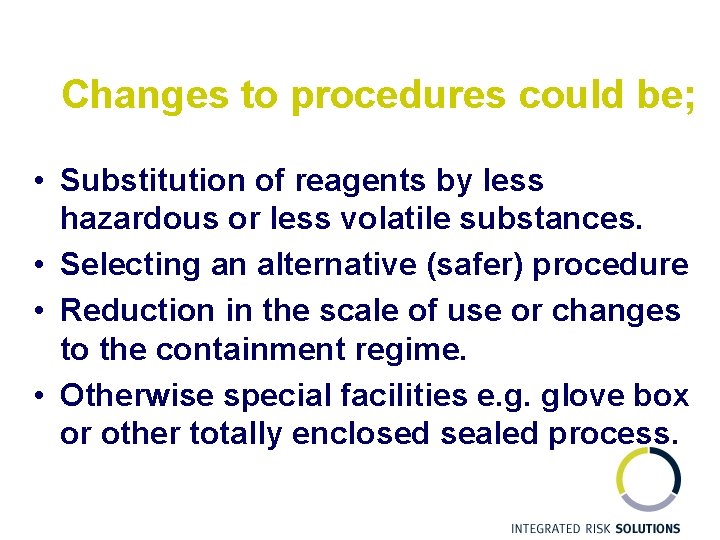 Changes to procedures could be; • Substitution of reagents by less hazardous or less