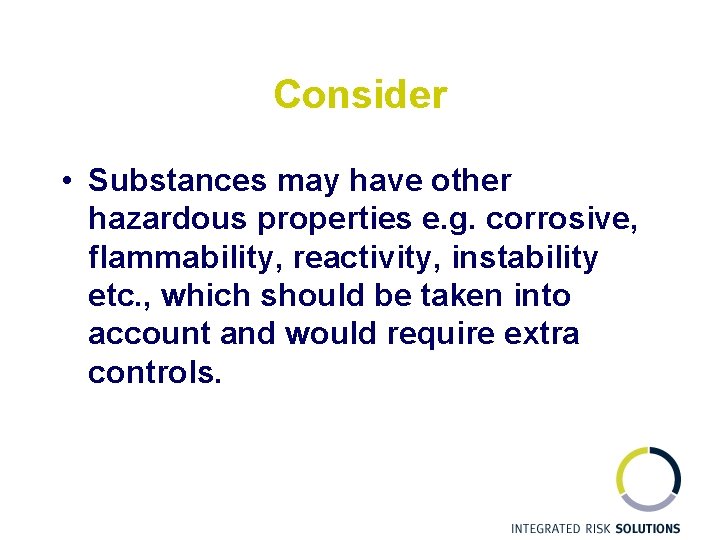 Consider • Substances may have other hazardous properties e. g. corrosive, flammability, reactivity, instability