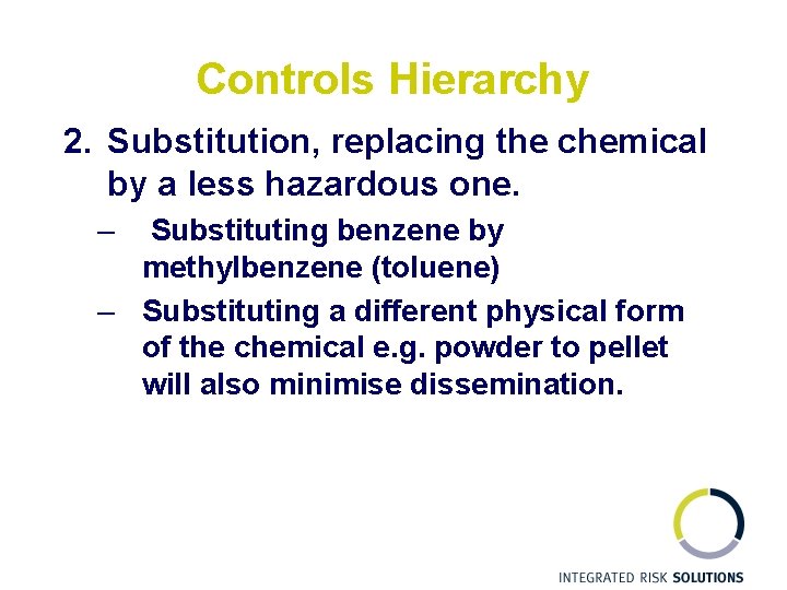 Controls Hierarchy 2. Substitution, replacing the chemical by a less hazardous one. – Substituting