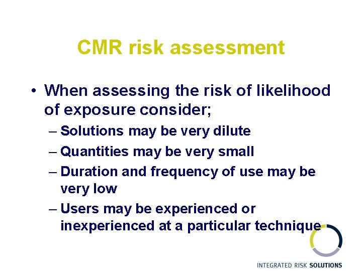 CMR risk assessment • When assessing the risk of likelihood of exposure consider; –