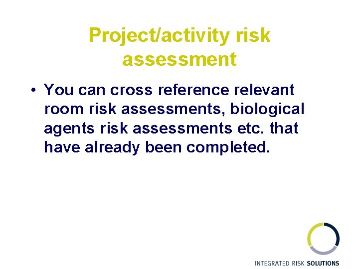 Project/activity risk assessment • You can cross reference relevant room risk assessments, biological agents