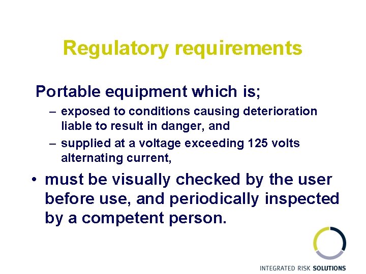 Regulatory requirements Portable equipment which is; – exposed to conditions causing deterioration liable to