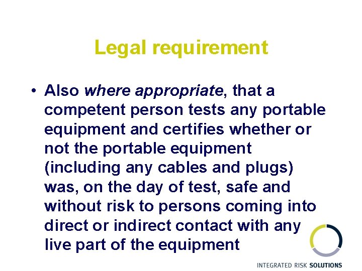 Legal requirement • Also where appropriate, that a competent person tests any portable equipment