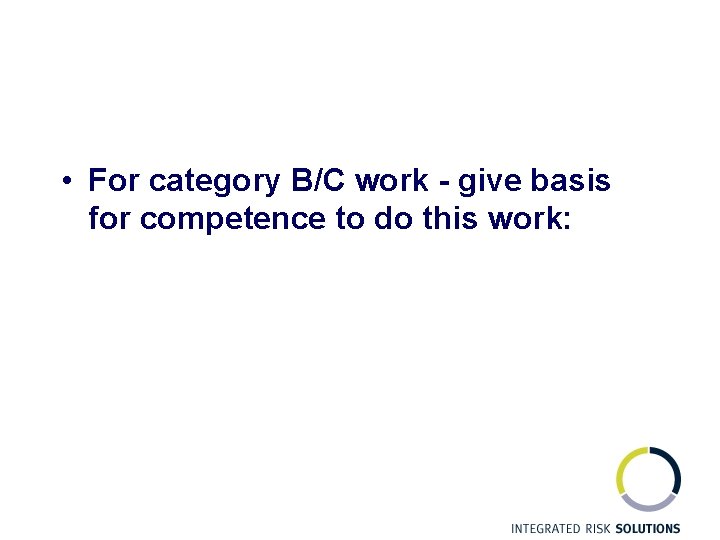  • For category B/C work - give basis for competence to do this