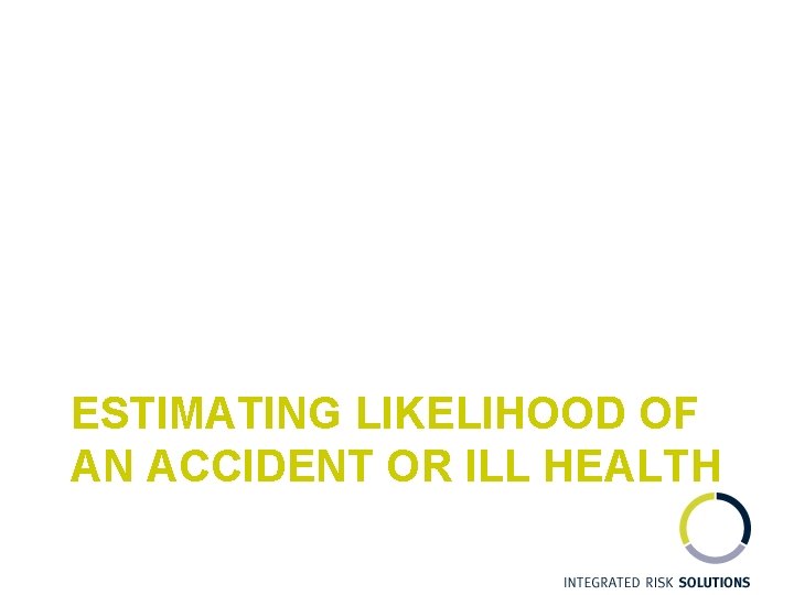 ESTIMATING LIKELIHOOD OF AN ACCIDENT OR ILL HEALTH 