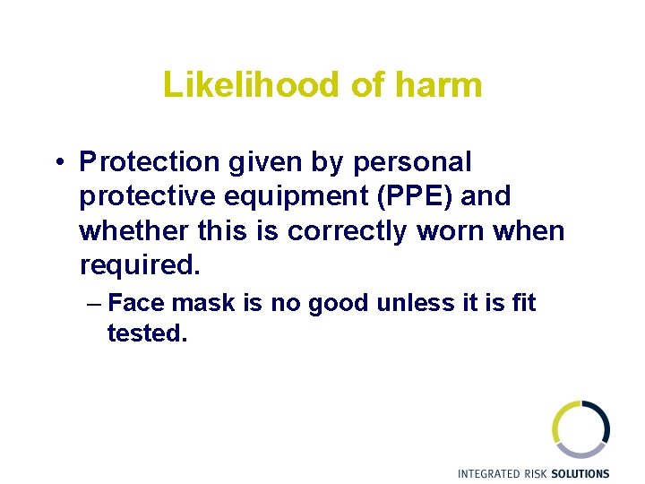 Likelihood of harm • Protection given by personal protective equipment (PPE) and whether this