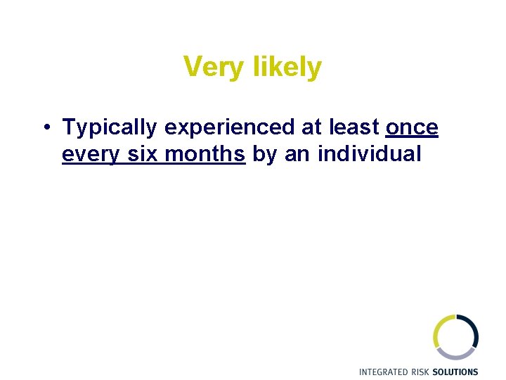 Very likely • Typically experienced at least once every six months by an individual