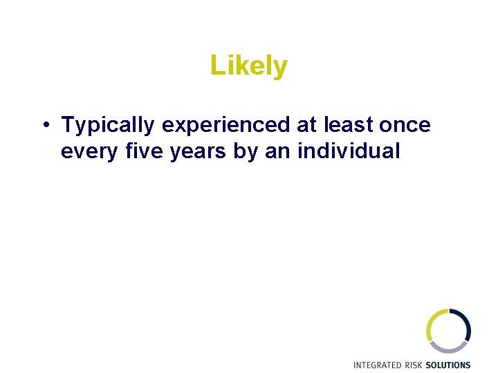 Likely • Typically experienced at least once every five years by an individual 