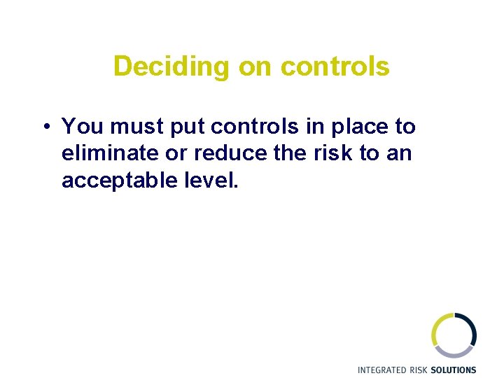 Deciding on controls • You must put controls in place to eliminate or reduce