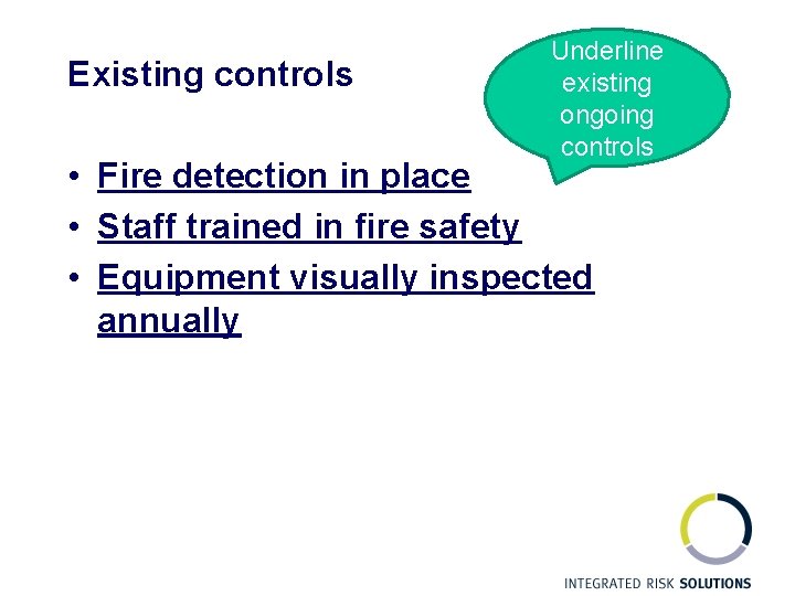 Existing controls Underline existing ongoing controls • Fire detection in place • Staff trained