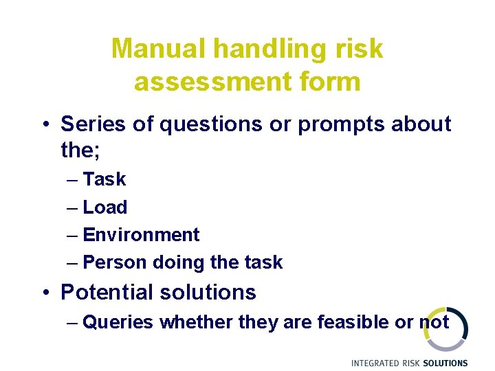 Manual handling risk assessment form • Series of questions or prompts about the; –