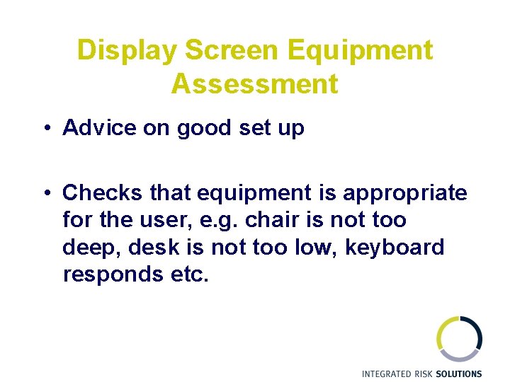 Display Screen Equipment Assessment • Advice on good set up • Checks that equipment
