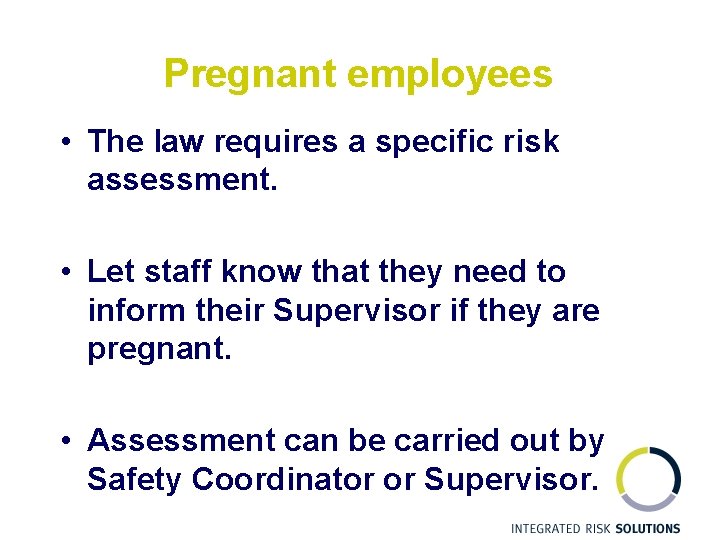 Pregnant employees • The law requires a specific risk assessment. • Let staff know