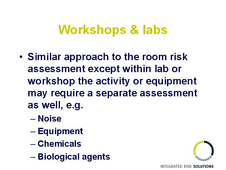 Workshops & labs • Similar approach to the room risk assessment except within lab