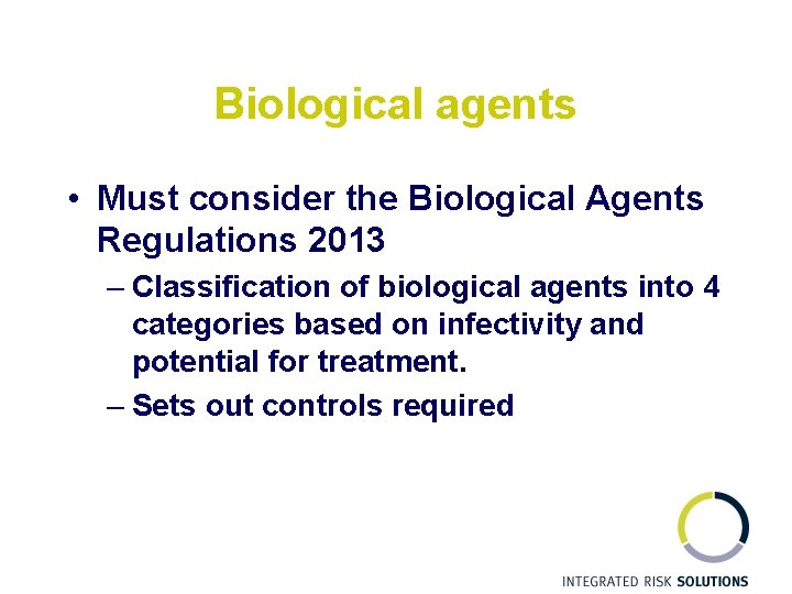 Biological agents • Must consider the Biological Agents Regulations 2013 – Classification of biological