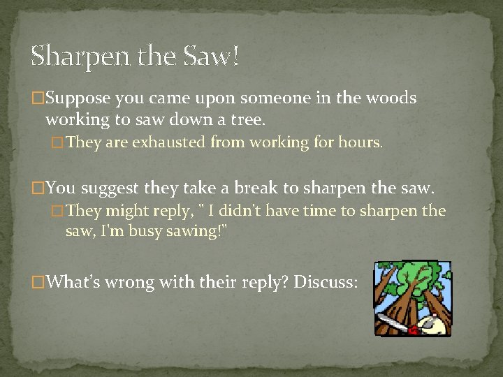 Sharpen the Saw! �Suppose you came upon someone in the woods working to saw