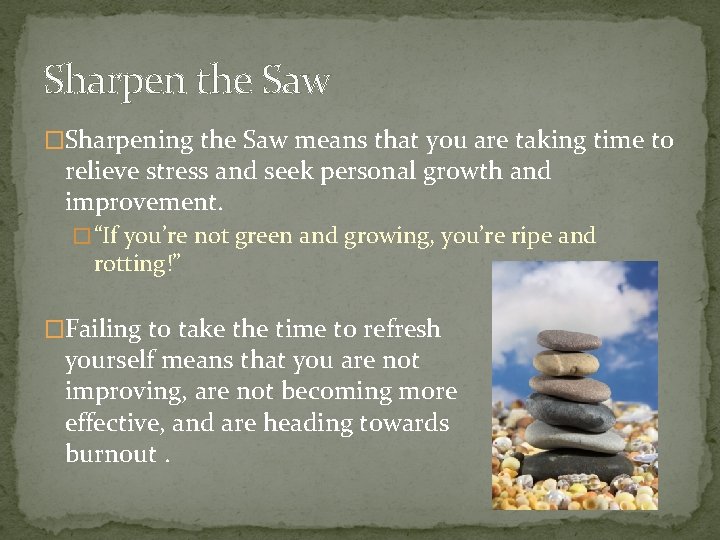 Sharpen the Saw �Sharpening the Saw means that you are taking time to relieve