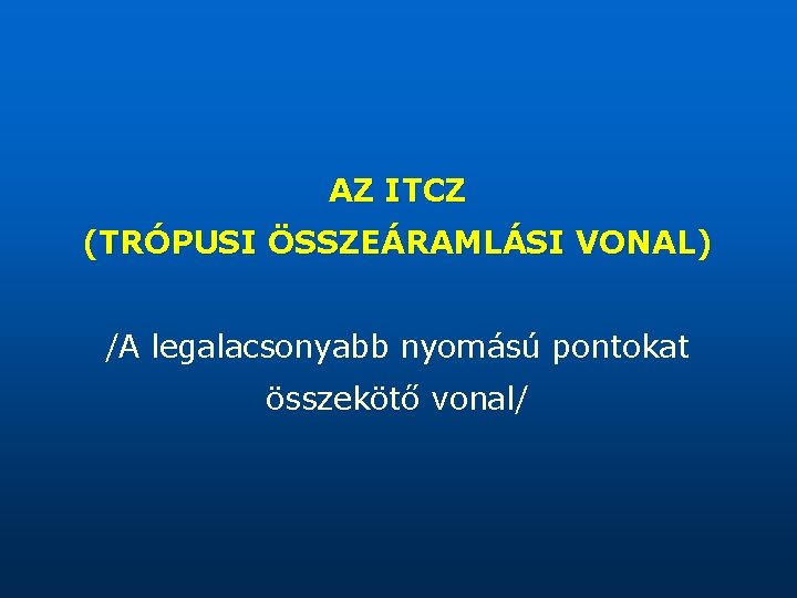 AZ ITCZ (TRÓPUSI ÖSSZEÁRAMLÁSI VONAL) /A legalacsonyabb nyomású pontokat összekötő vonal/ 