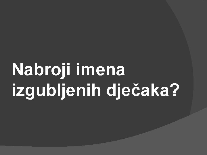 Nabroji imena izgubljenih dječaka? 