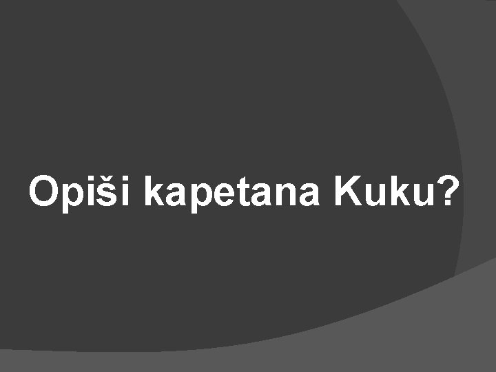 Opiši kapetana Kuku? 