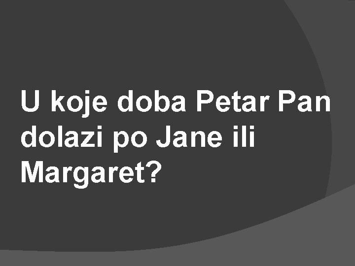 U koje doba Petar Pan dolazi po Jane ili Margaret? 