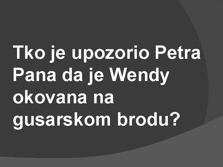 Tko je upozorio Petra Pana da je Wendy okovana na gusarskom brodu? 