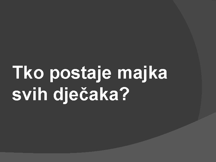 Tko postaje majka svih dječaka? 