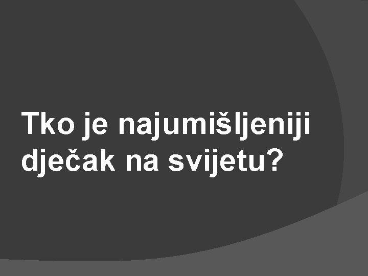 Tko je najumišljeniji dječak na svijetu? 