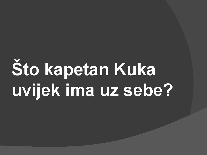 Što kapetan Kuka uvijek ima uz sebe? 