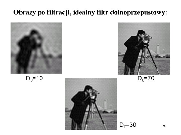 Obrazy po filtracji, idealny filtr dolnoprzepustowy: D 0=10 D 0=70 D 0=30 24 