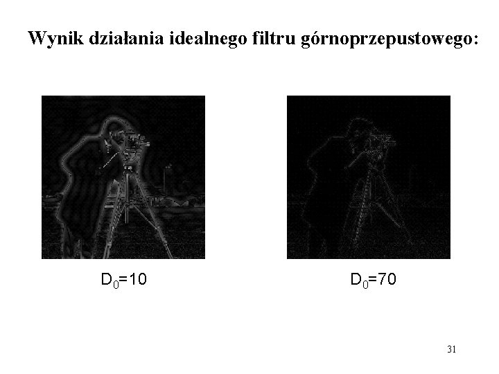 Wynik działania idealnego filtru górnoprzepustowego: D 0=10 D 0=70 31 