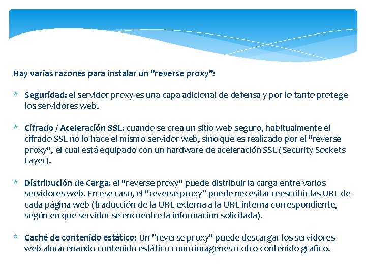 Hay varias razones para instalar un "reverse proxy": * Seguridad: el servidor proxy es