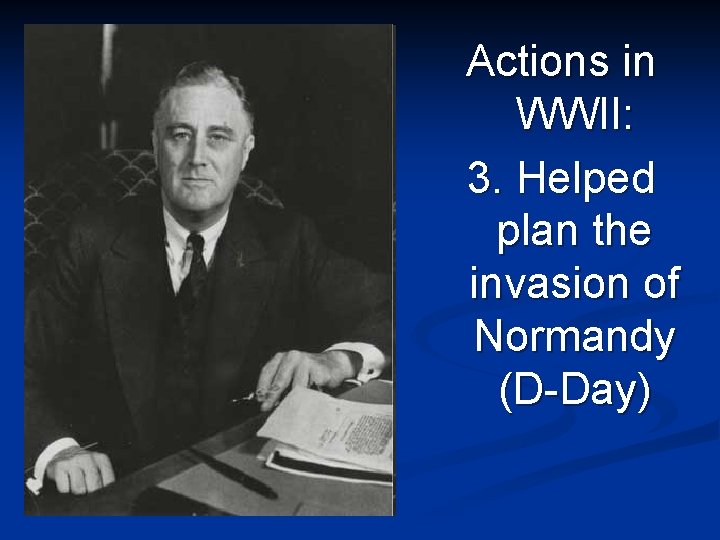 Actions in WWII: 3. Helped plan the invasion of Normandy (D-Day) 