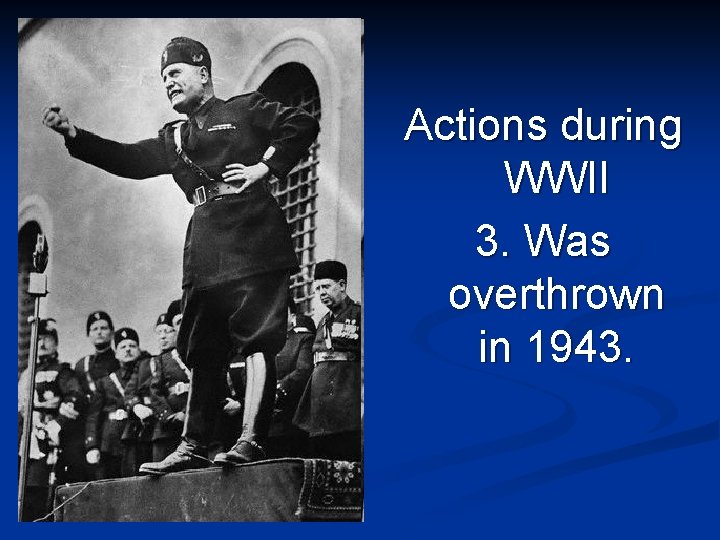 Actions during WWII 3. Was overthrown in 1943. 