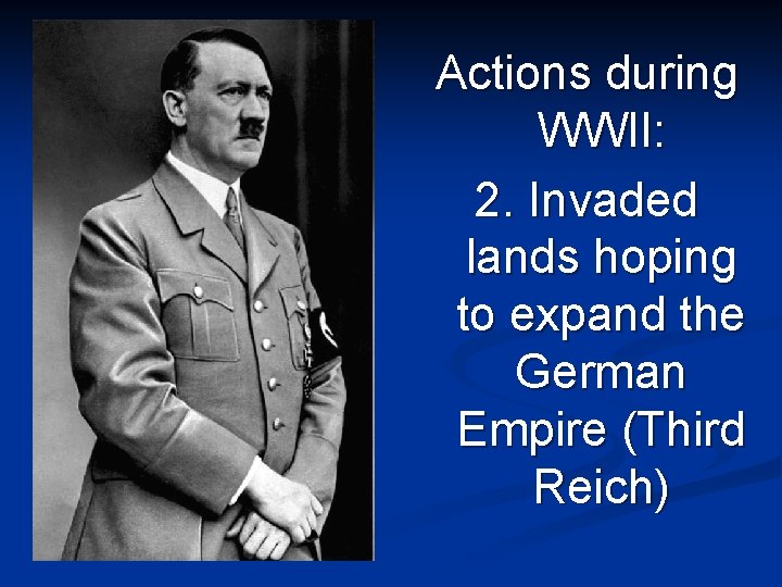 Actions during WWII: 2. Invaded lands hoping to expand the German Empire (Third Reich)