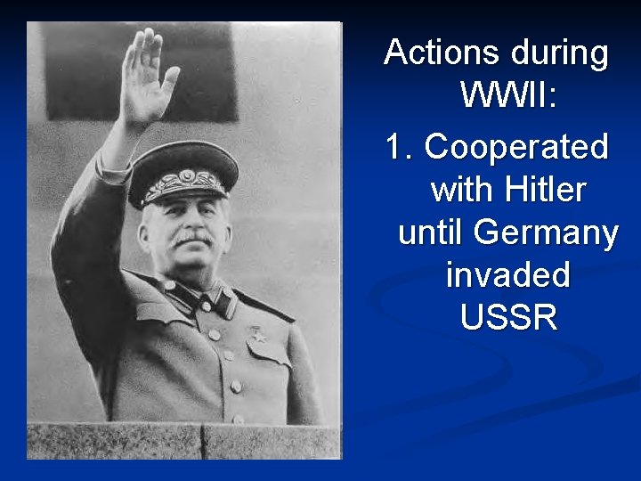 Actions during WWII: 1. Cooperated with Hitler until Germany invaded USSR 