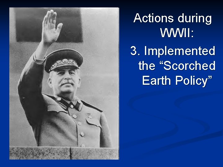 Actions during WWII: 3. Implemented the “Scorched Earth Policy” 